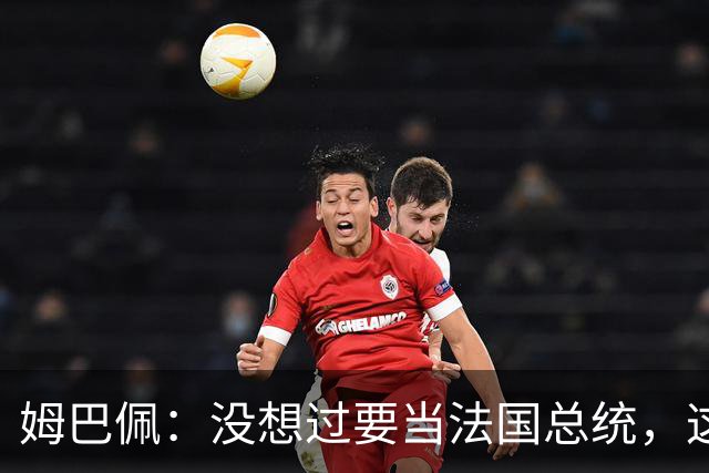 姆巴佩：没想过要当法国总统，这不在我的计划中，我已经够招人恨了
